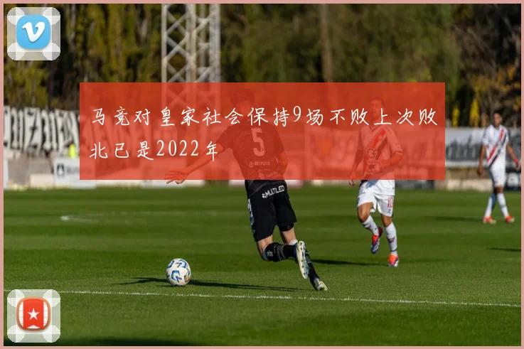马竞对皇家社会保持9场不败上次败北已是2022年