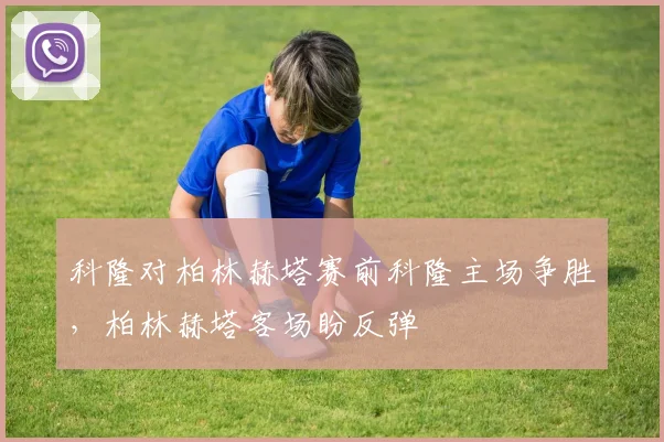 科隆对柏林赫塔赛前科隆主场争胜，柏林赫塔客场盼反弹