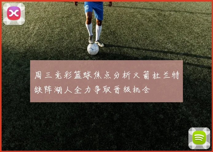 周三竞彩篮球焦点分析火箭杜兰特缺阵湖人全力争取晋级机会