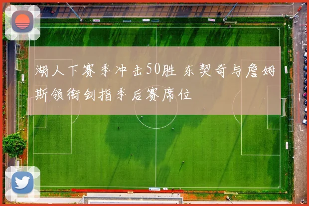 湖人下赛季冲击50胜 东契奇与詹姆斯领衔剑指季后赛席位
