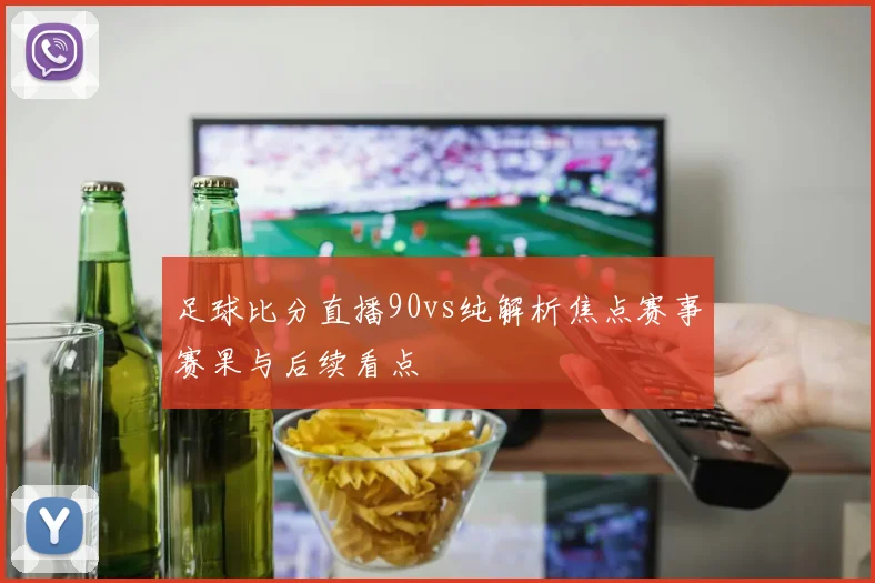足球比分直播90vs纯解析焦点赛事赛果与后续看点