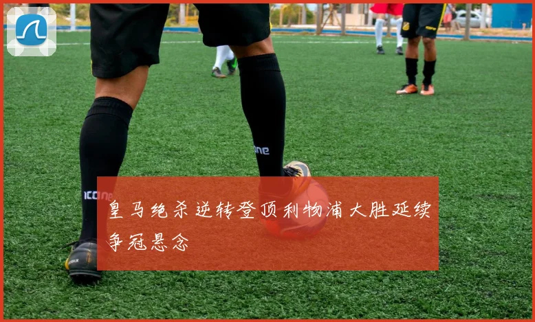 皇马绝杀逆转登顶利物浦大胜延续争冠悬念