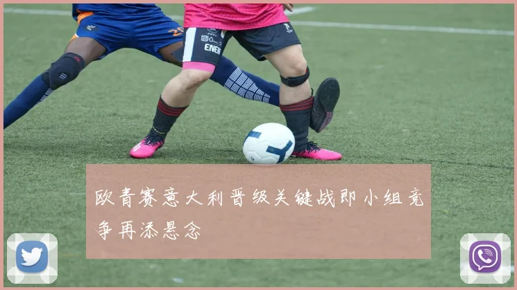 欧青赛意大利晋级关键战即小组竞争再添悬念