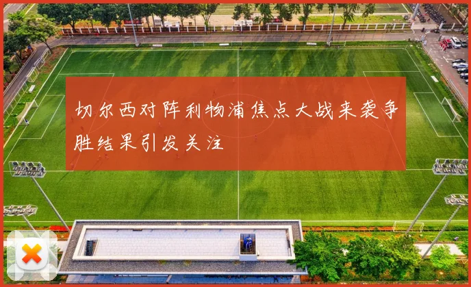 切尔西对阵利物浦焦点大战来袭争胜结果引发关注